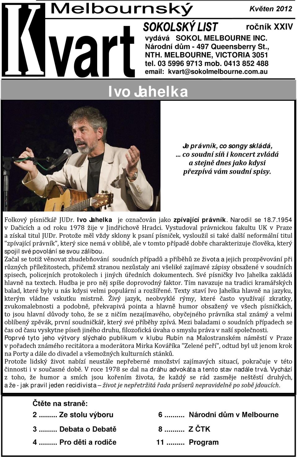 Ivo Jahelka je označován jako zpívající právník. Narodil se 18.7.1954 v Dačicích a od roku 1978 žije v Jindřichově Hradci. Vystudoval právnickou fakultu UK v Praze a získal titul JUDr.