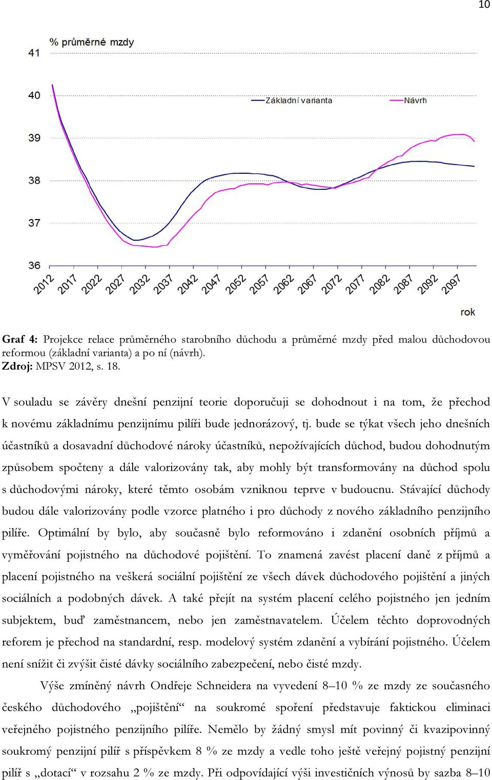 bude se týkat všech jeho dnešních účastníků a dosavadní důchodové nároky účastníků, nepožívajících důchod, budou dohodnutým způsobem spočteny a dále valorizovány tak, aby mohly být transformovány na