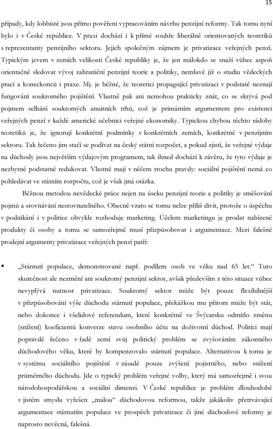 Typickým jevem v zemích velikosti České republiky je, že jen málokdo se snaží vůbec aspoň orientačně sledovat vývoj zahraniční penzijní teorie a politiky, nemluvě již o studiu vědeckých prací a