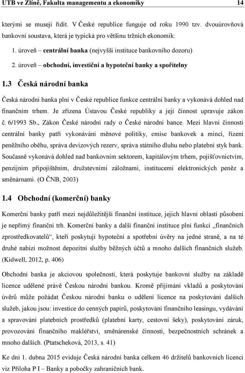 3 Česká národní banka Česká národní banka plní v České republice funkce centrální banky a vykonává dohled nad finančním trhem. Je zřízena Ústavou České republiky a její činnost upravuje zákon č.