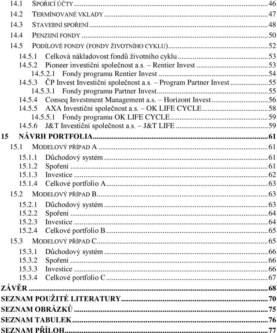 .. 55 14.5.4 Conseq Investment Management a.s. Horizont Invest... 56 14.5.5 AXA Investiční společnost a.s. OK LIFE CYCLE... 58 14.5.5.1 Fondy programu OK LIFE CYCLE... 59 14.5.6 J&T Investiční společnost a.