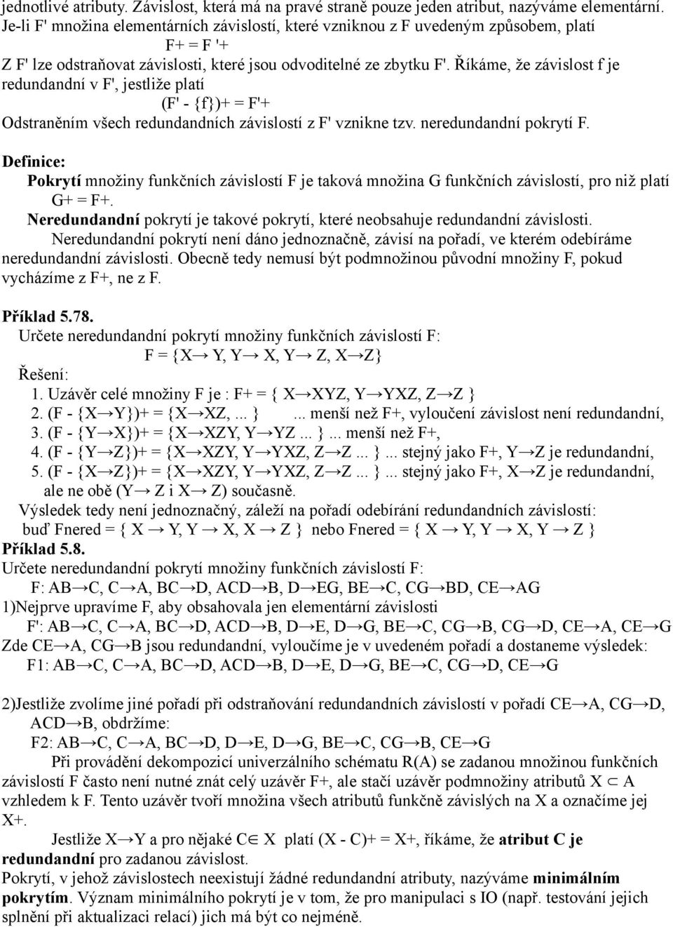 Říkáme, že závislost f je redundandní v F', jestliže platí (F' - {f})+ = F'+ Odstraněním všech redundandních závislostí z F' vznikne tzv. neredundandní pokrytí F.