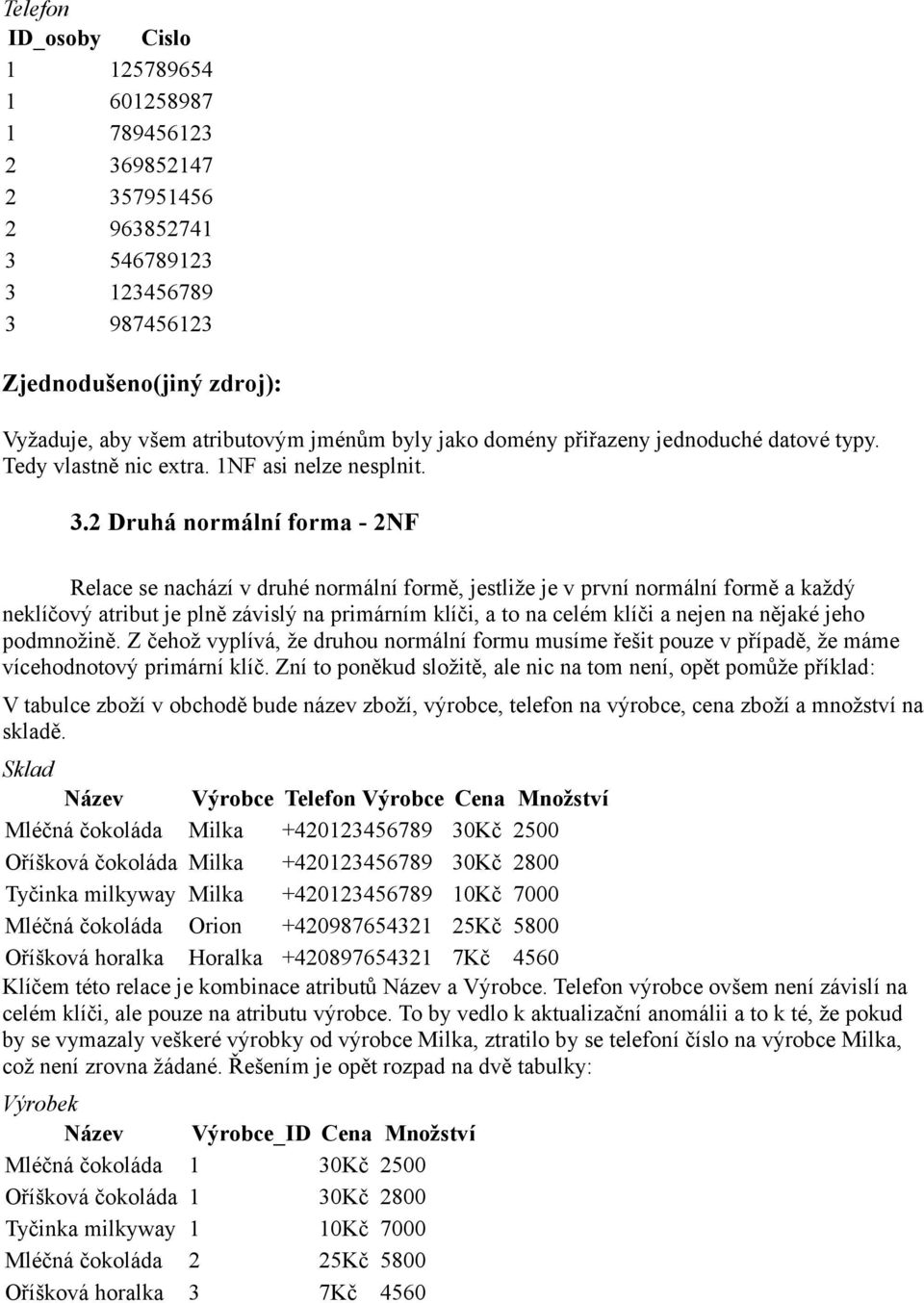 2 Druhá normální forma - 2NF Relace se nachází v druhé normální formě, jestliže je v první normální formě a každý neklíčový atribut je plně závislý na primárním klíči, a to na celém klíči a nejen na