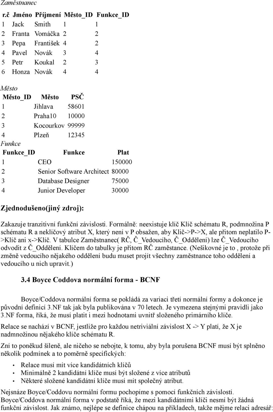 10000 3 Kocourkov 99999 4 Plzeň 12345 Funkce Funkce_ID Funkce Plat 1 CEO 150000 2 Senior Software Architect 80000 3 Database Designer 75000 4 Junior Developer 30000 Zjednodušeno(jiný zdroj): Zakazuje
