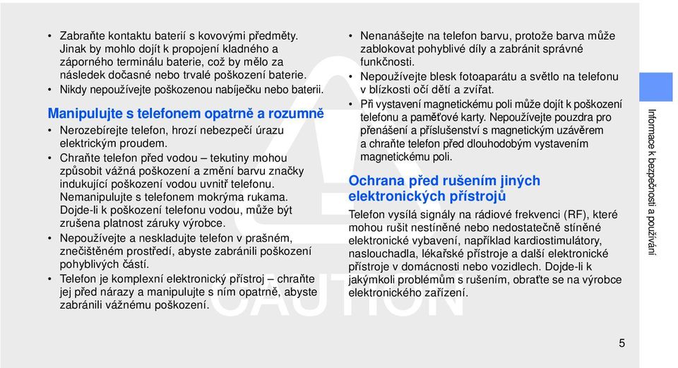 Chraňte telefon před vodou tekutiny mohou způsobit vážná poškození a změní barvu značky indukující poškození vodou uvnitř telefonu. Nemanipulujte s telefonem mokrýma rukama.