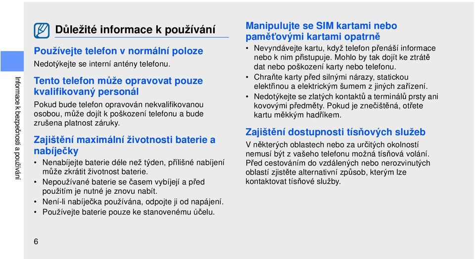 Zajištění maximální životnosti baterie a nabíječky Nenabíjejte baterie déle než týden, přílišné nabíjení může zkrátit životnost baterie.