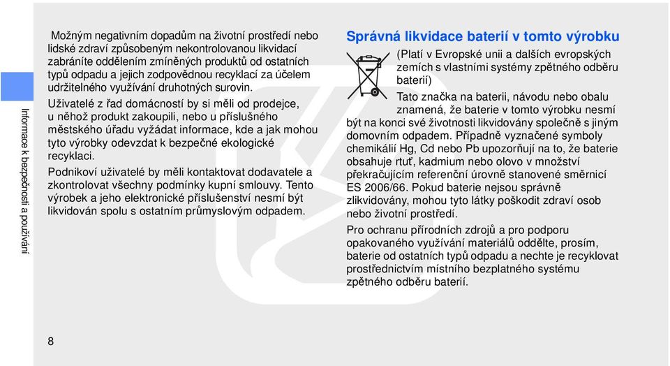 Uživatelé z řad domácností by si měli od prodejce, u něhož produkt zakoupili, nebo u příslušného městského úřadu vyžádat informace, kde a jak mohou tyto výrobky odevzdat k bezpečné ekologické