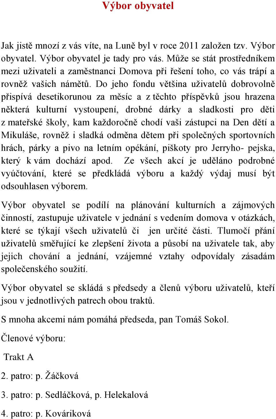 Do jeho fondu většina uživatelů dobrovolně přispívá desetikorunou za měsíc a z těchto příspěvků jsou hrazena některá kulturní vystoupení, drobné dárky a sladkosti pro děti z mateřské školy, kam