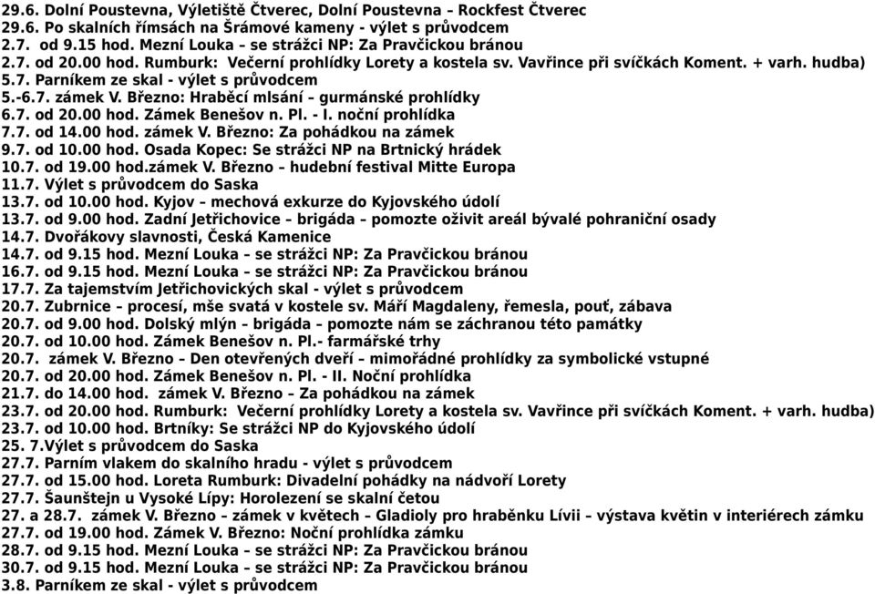 -6.7. zámek V. Březno: Hraběcí mlsání gurmánské prohlídky 6.7. od 20.00 hod. Zámek Benešov n. Pl. - I. noční prohlídka 7.7. od 14.00 hod. zámek V. Březno: Za pohádkou na zámek 9.7. od 10.00 hod. Osada Kopec: Se strážci NP na Brtnický hrádek 10.