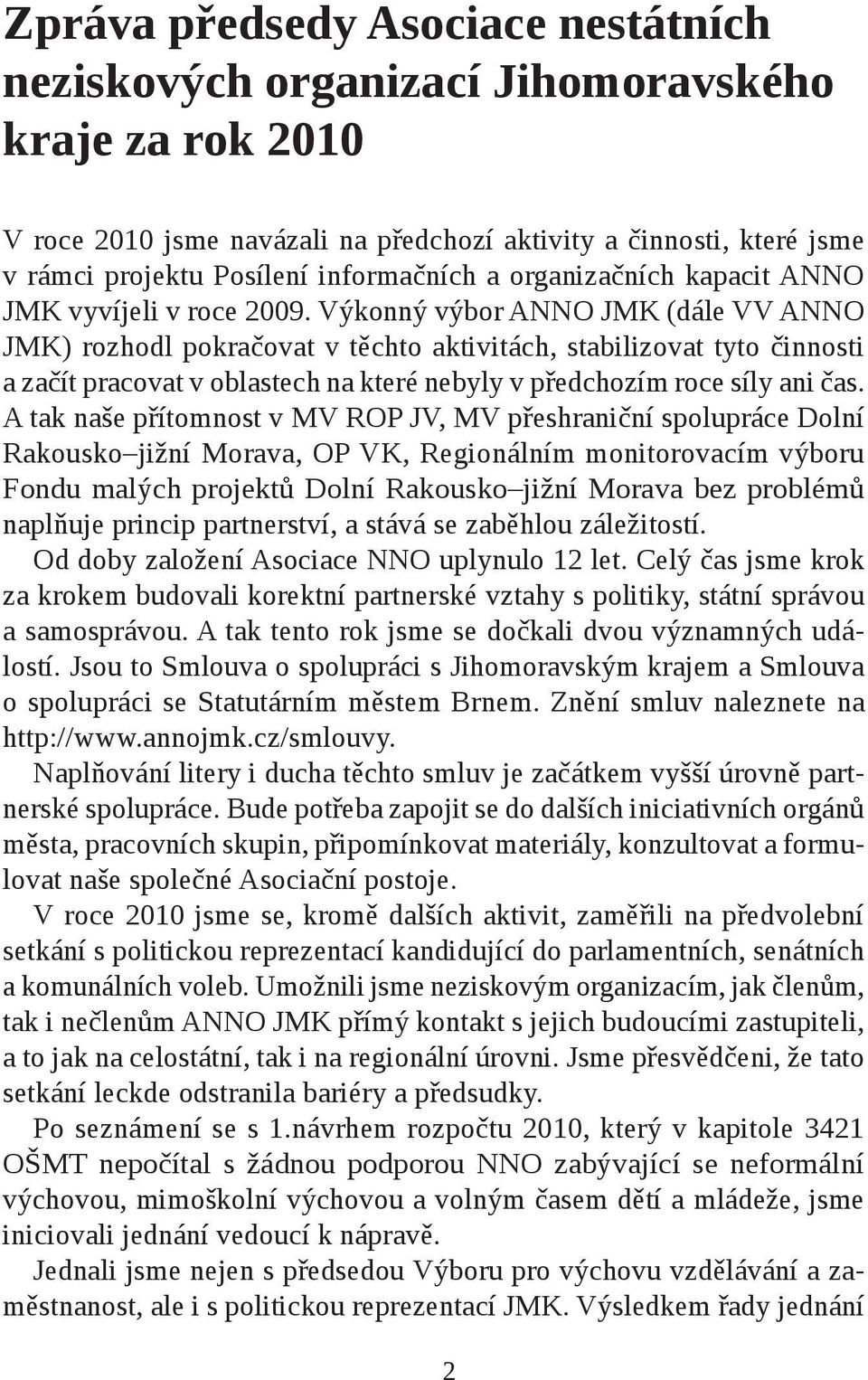 Výkonný výbor ANNO JMK (dále VV ANNO JMK) rozhodl pokračovat v těchto aktivitách, stabilizovat tyto činnosti a začít pracovat v oblastech na které nebyly v předchozím roce síly ani čas.