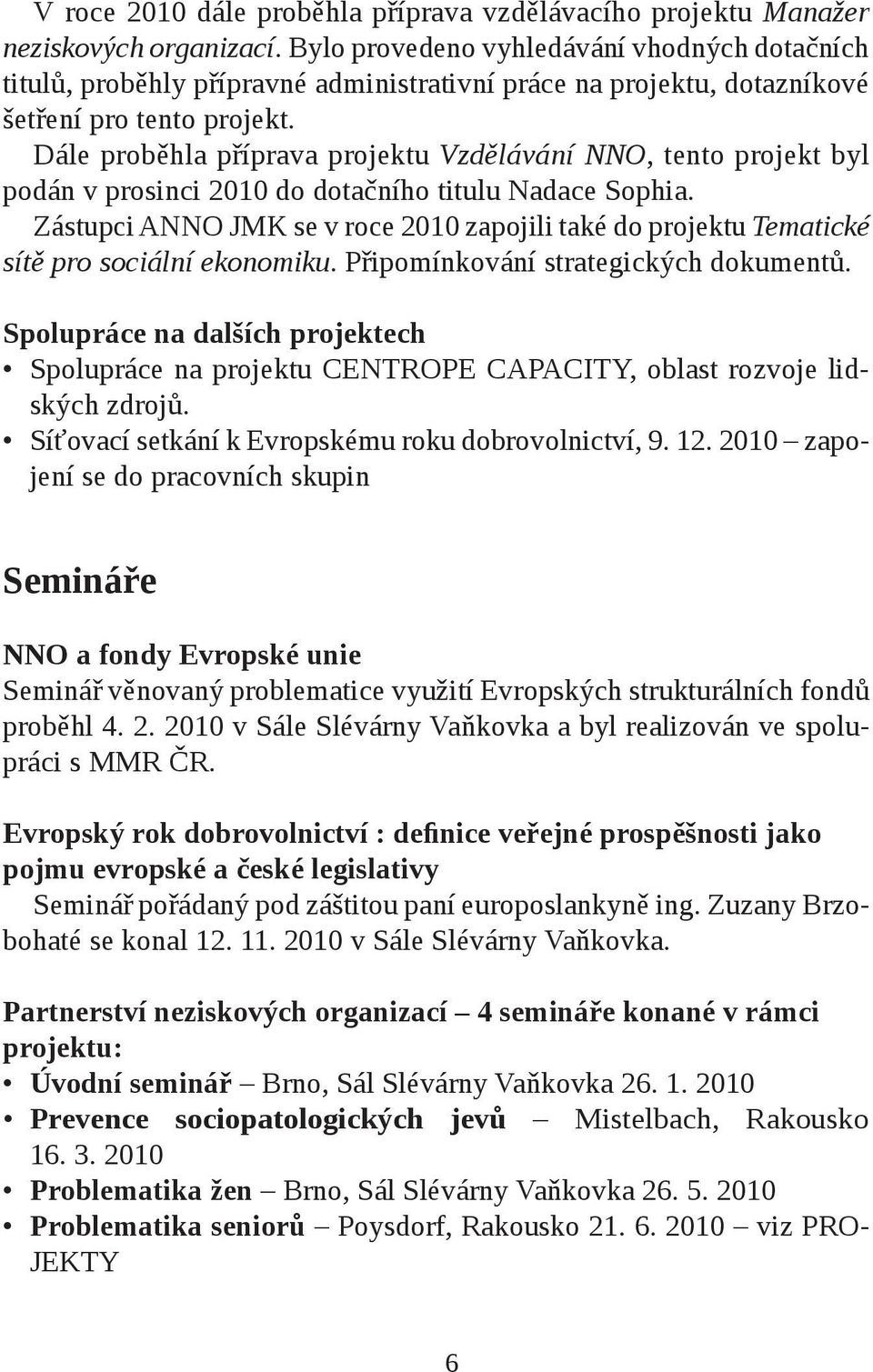 Dále proběhla příprava projektu Vzdělávání NNO, tento projekt byl podán v prosinci 2010 do dotačního titulu Nadace Sophia.