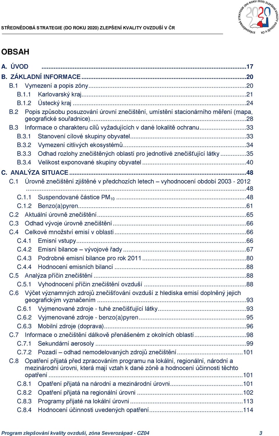 ..33 B.3.2 Vymezení citlivých ekosystémů...34 B.3.3 Odhad rozlohy znečištěných oblastí pro jednotlivé znečišťující látky...35 B.3.4 Velikost exponované skupiny obyvatel...40 C. ANALÝZA SITUACE...48 C.