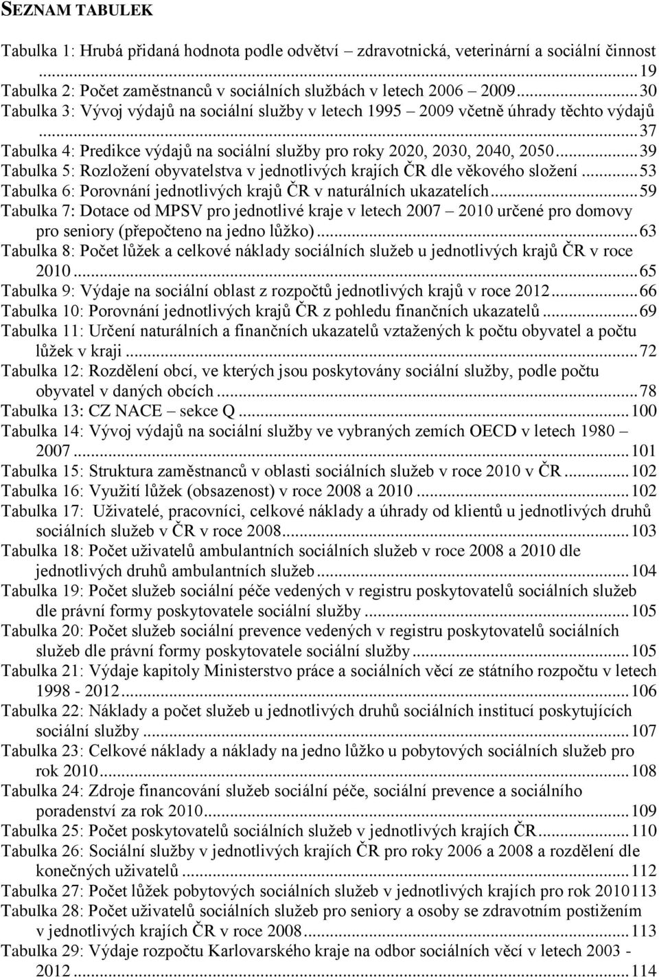 .. 39 Tabulka 5: Rozloţení obyvatelstva v jednotlivých krajích ČR dle věkového sloţení... 53 Tabulka 6: Porovnání jednotlivých krajů ČR v naturálních ukazatelích.