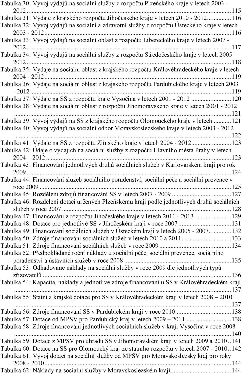 .. 116 Tabulka 33: Vývoj výdajů na sociální oblast z rozpočtu Libereckého kraje v letech 2007-2012... 117 Tabulka 34: Vývoj výdajů na sociální sluţby z rozpočtu Středočeského kraje v letech 2005 2012.