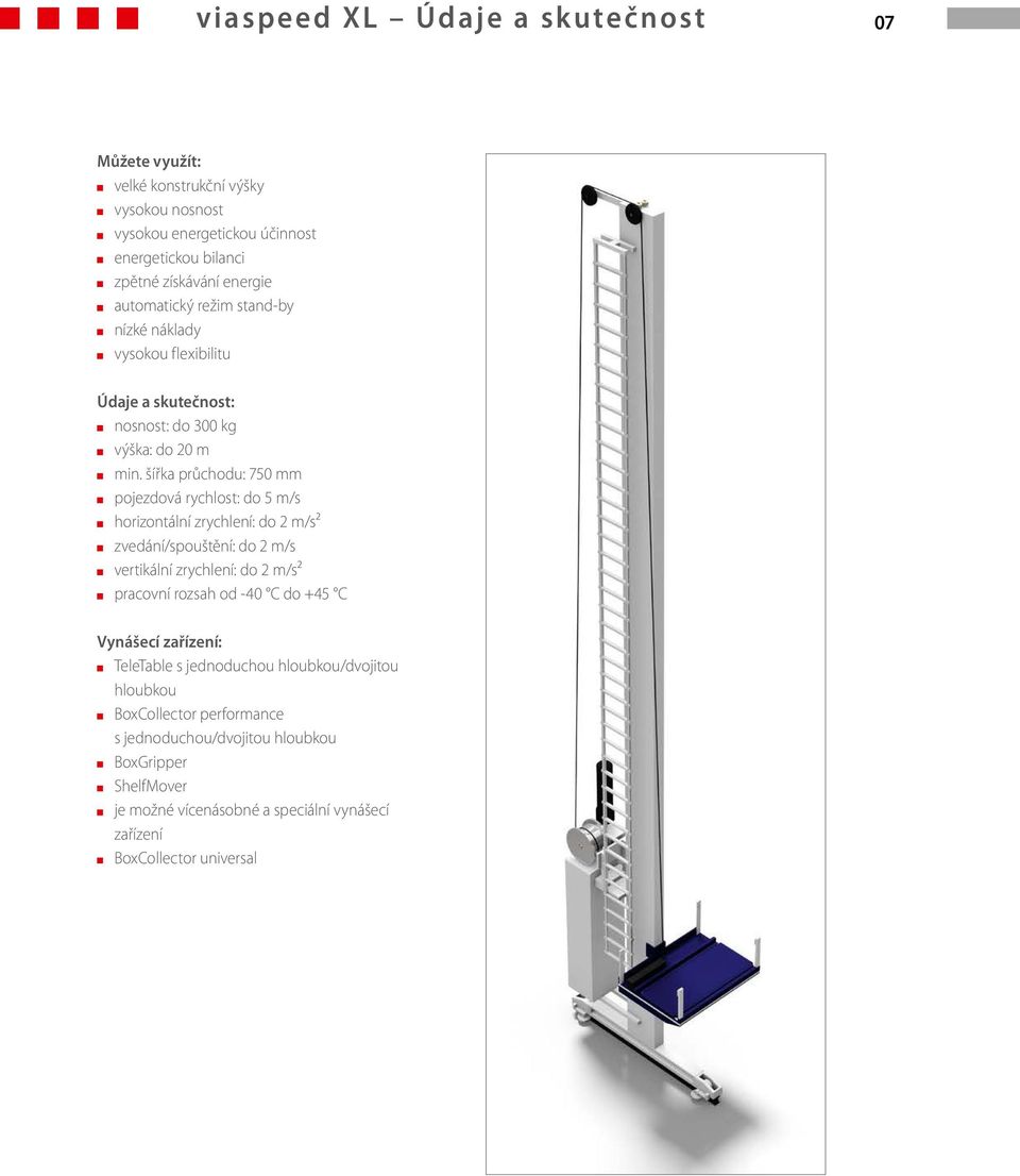 šířka průchodu: 750 mm pojezdová rychlost: do 5 m/s horizontální zrychlení: do 2 m/s² zvedání/spouštění: do 2 m/s vertikální zrychlení: do 2 m/s² pracovní rozsah od -40 C