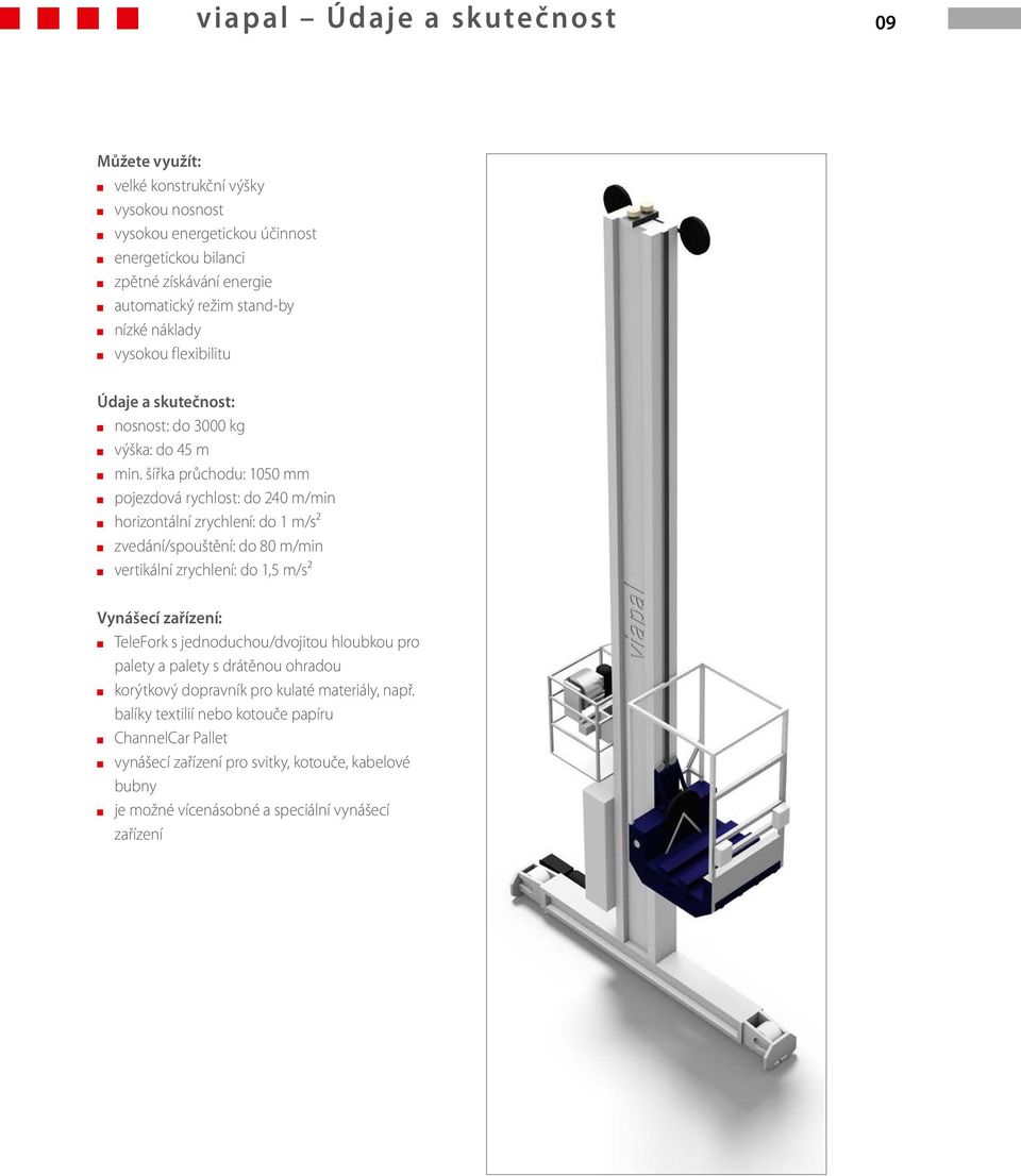 šířka průchodu: 1050 mm pojezdová rychlost: do 240 m/min horizontální zrychlení: do 1 m/s² zvedání/spouštění: do 80 m/min vertikální zrychlení: do 1,5 m/s² Vynášecí zařízení: TeleFork s