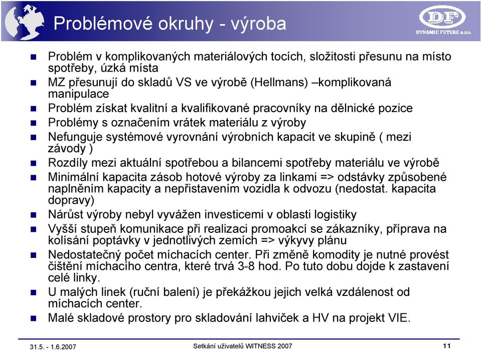 mezi aktuální spotřebou a bilancemi spotřeby materiálu ve výrobě Minimální kapacita zásob hotové výroby za linkami => odstávky způsobené naplněním kapacity a nepřistavením vozidla k odvozu (nedostat.