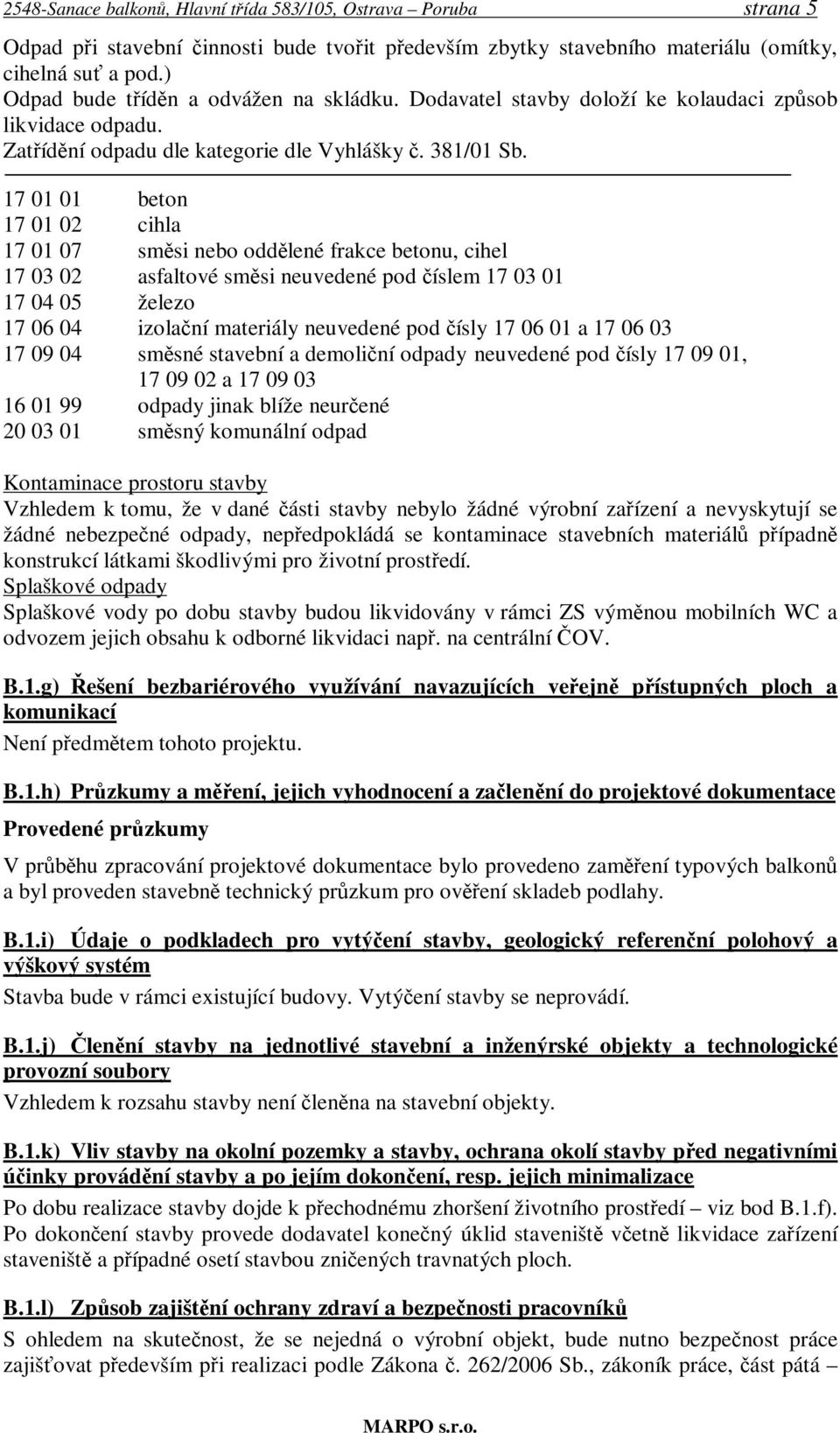 17 01 01 beton 17 01 02 cihla 17 01 07 směsi nebo oddělené frakce betonu, cihel 17 03 02 asfaltové směsi neuvedené pod číslem 17 03 01 17 04 05 železo 17 06 04 izolační materiály neuvedené pod čísly