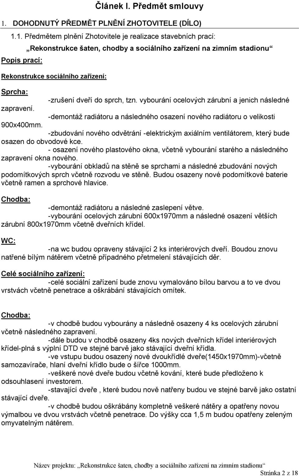 dveří do sprch, tzn. vybourání ocelových zárubní a jenich následné zapravení. -demontáž radiátoru a následného osazení nového radiátoru o velikosti 900x400mm.