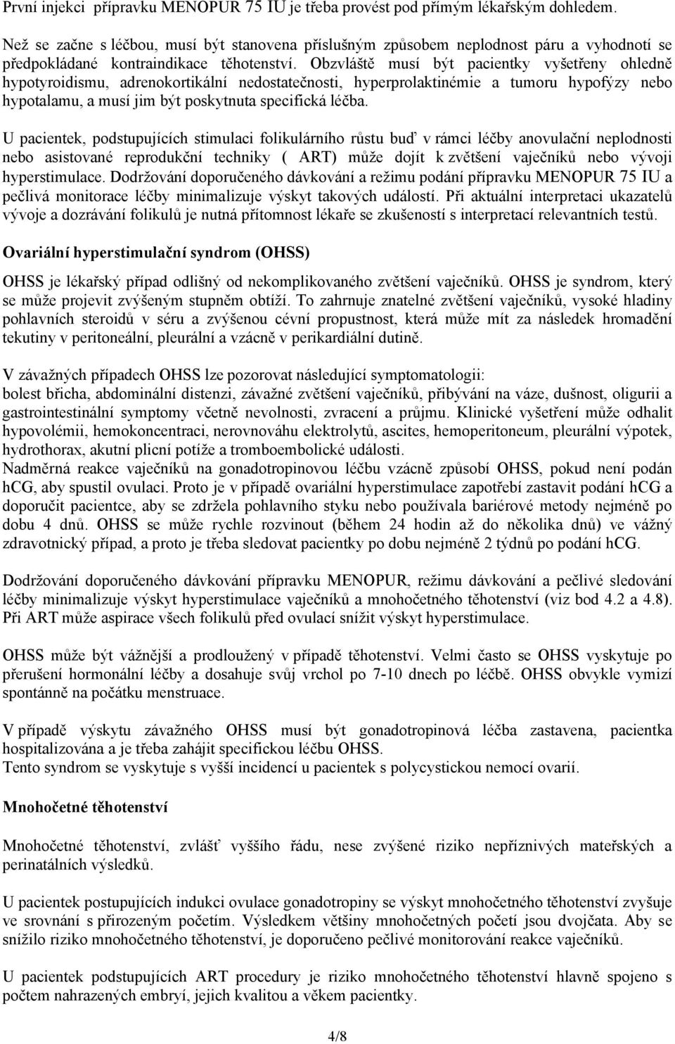 Obzvláště musí být pacientky vyšetřeny ohledně hypotyroidismu, adrenokortikální nedostatečnosti, hyperprolaktinémie a tumoru hypofýzy nebo hypotalamu, a musí jim být poskytnuta specifická léčba.