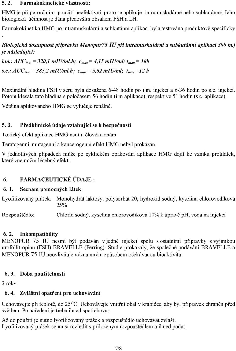 j je následující: i.m.: AUC 0- = 320,1 miu/ml.h; c max = 4,15 miu/ml; t max = 18h s.c.: AUC 0- = 385,2 miu/ml.