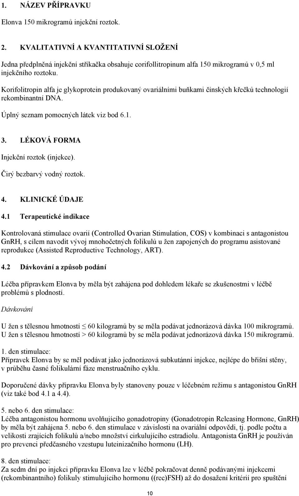 Korifolitropin alfa je glykoprotein produkovaný ovariálními buňkami čínských křečků technologií rekombinantní DNA. Úplný seznam pomocných látek viz bod 6.1. 3. LÉKOVÁ FORMA Injekční roztok (injekce).