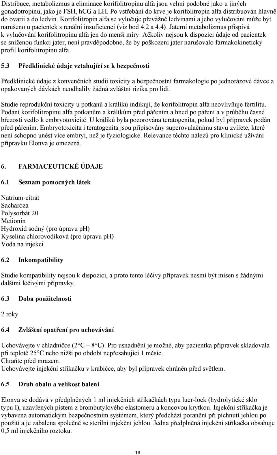 Korifolitropin alfa se vylučuje převážně ledvinami a jeho vylučování může být narušeno u pacientek s renální insuficiencí (viz bod 4.2 a 4.4).