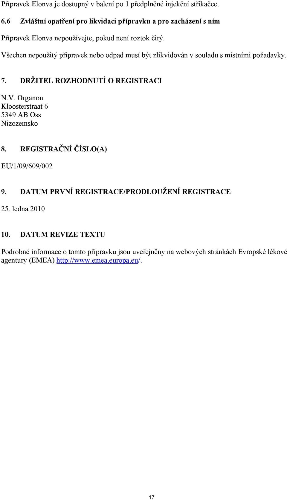 Všechen nepoužitý přípravek nebo odpad musí být zlikvidován v souladu s místními požadavky. 7. DRŽITEL ROZHODNUTÍ O REGISTRACI N.V. Organon Kloosterstraat 6 5349 AB Oss Nizozemsko 8.