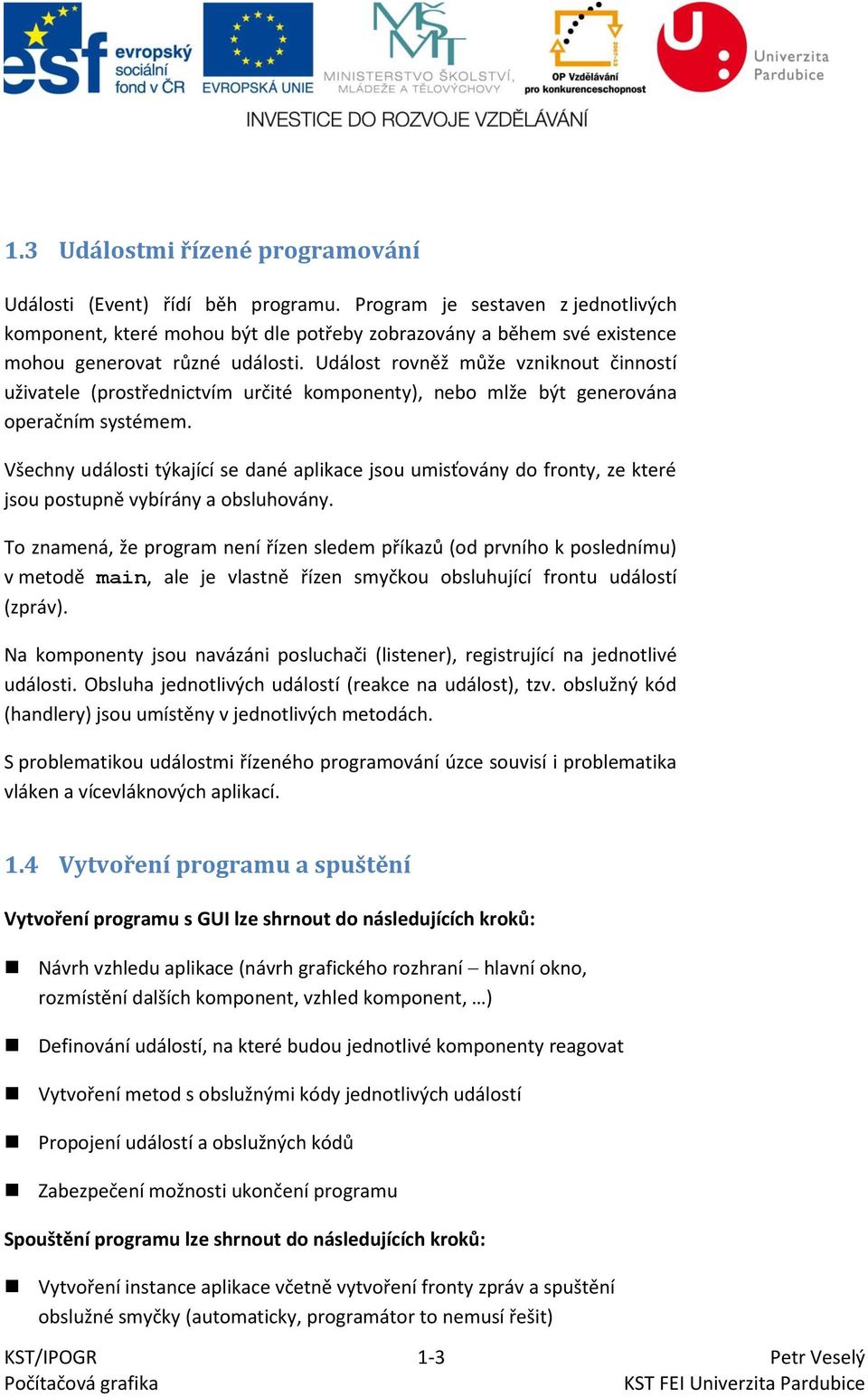 Událost rovněž může vzniknout činností uživatele (prostřednictvím určité komponenty), nebo mlže být generována operačním systémem.