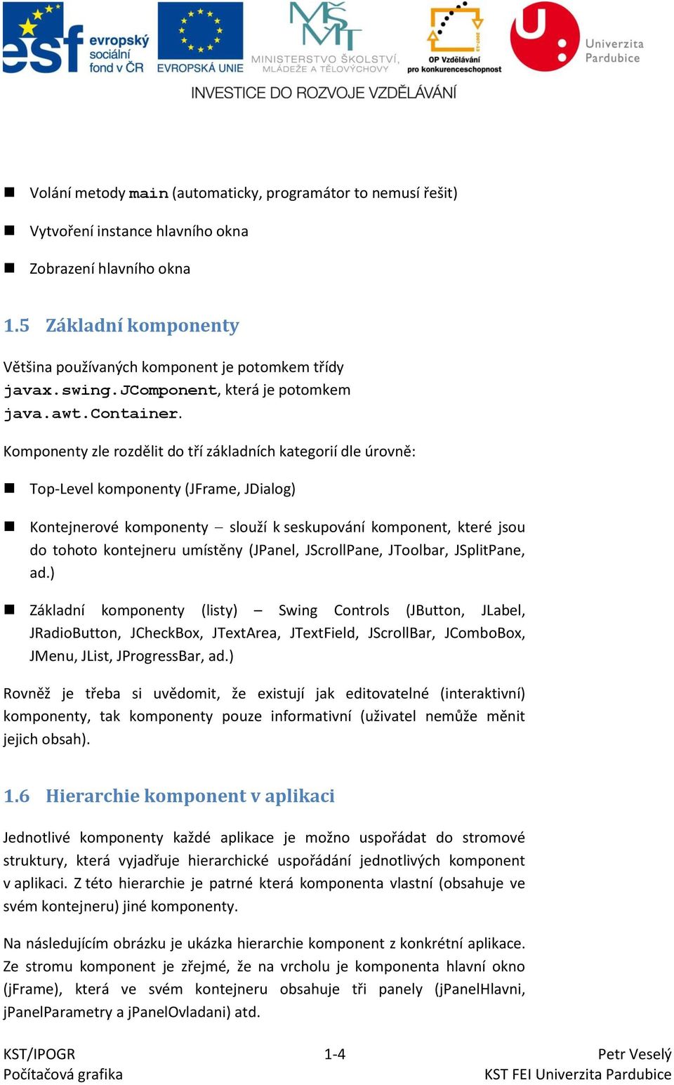 Komponenty zle rozdělit do tří základních kategorií dle úrovně: Top-Level komponenty (JFrame, JDialog) Kontejnerové komponenty slouží k seskupování komponent, které jsou do tohoto kontejneru umístěny