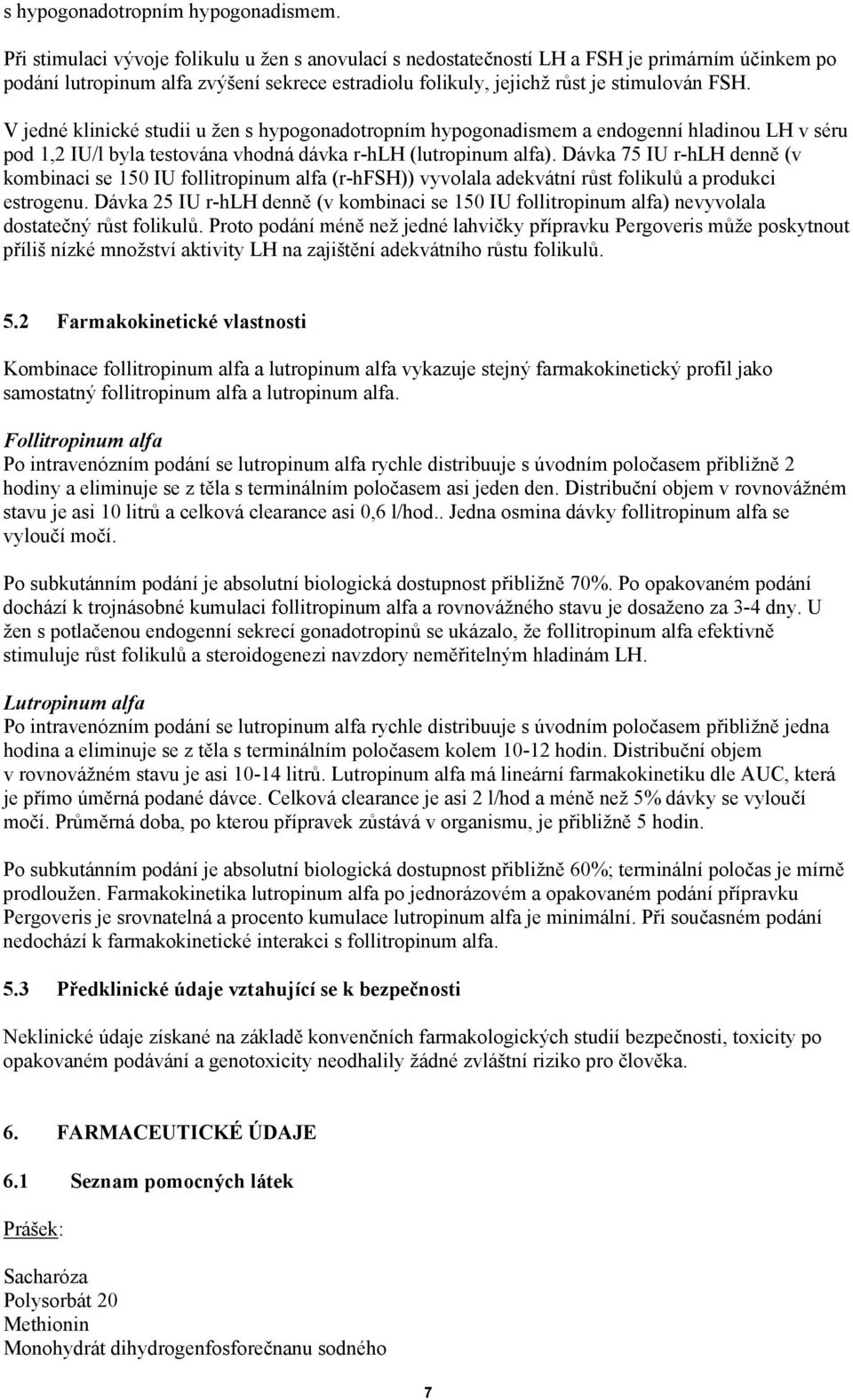 V jedné klinické studii u žen s hypogonadotropním hypogonadismem a endogenní hladinou LH v séru pod 1,2 IU/l byla testována vhodná dávka r-hlh (lutropinum alfa).