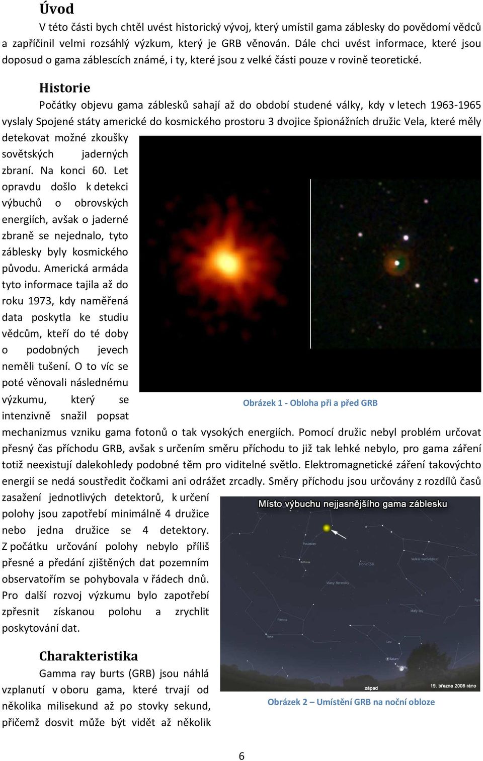 Historie Počátky objevu gama záblesků sahají až do období studené války, kdy v letech 1963-1965 vyslaly Spojené státy americké do kosmického prostoru 3 dvojice špionážních družic Vela, které měly