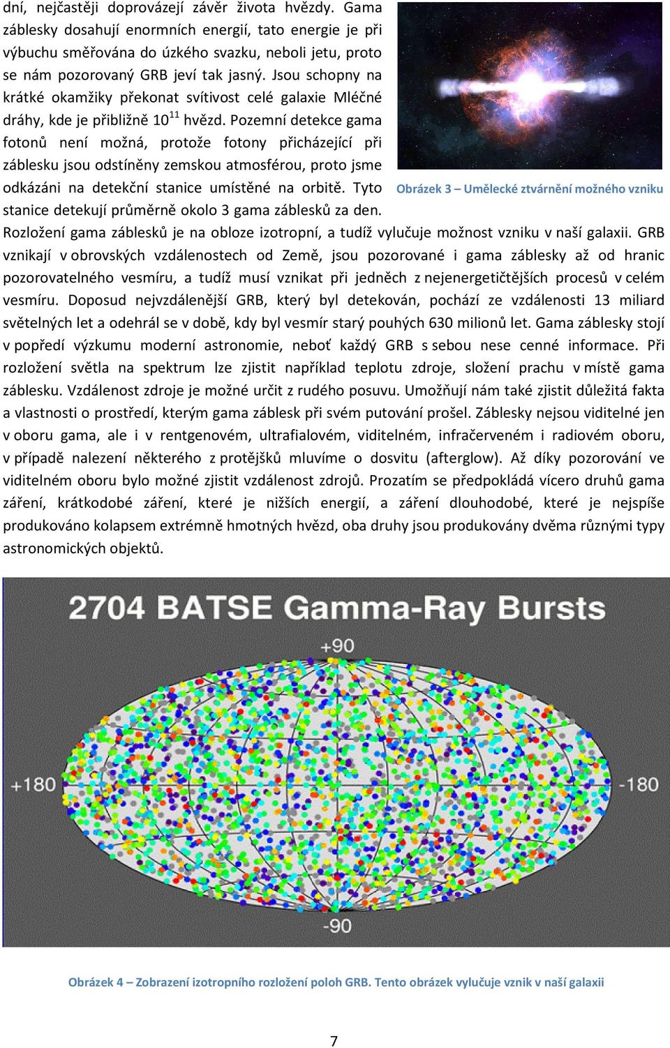 Jsou schopny na krátké okamžiky překonat svítivost celé galaxie Mléčné dráhy, kde je přibližně 10 11 hvězd.