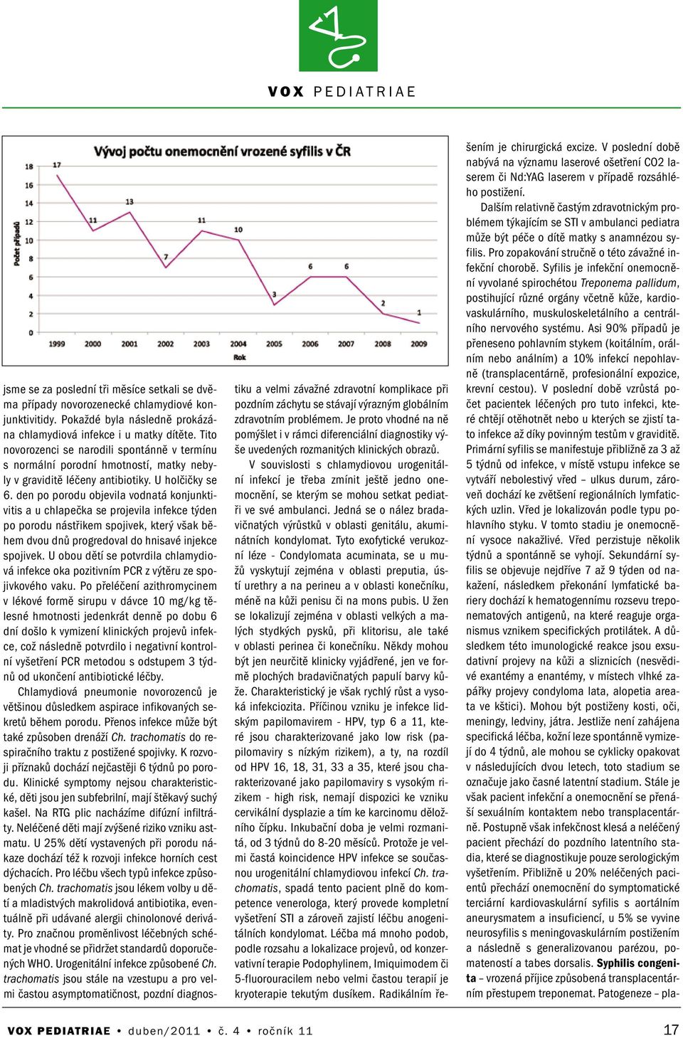 de po porodu objevila vodatá kojuktivitis a u chlapečka se projevila ifekce týde po porodu ástřikem spojivek, který však během dvou dů progredoval do hisavé ijekce spojivek.