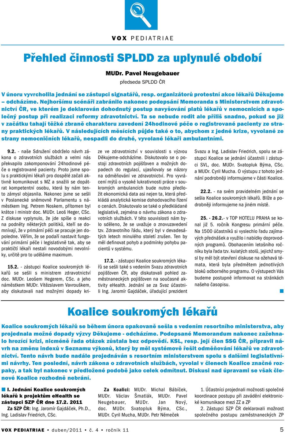 zdravotictví. Ta se ebude rodit ale příliš sado, pokud se již v začátku tahají těžké zbraě charakteru zavedeí 24hodiové péče o registrovaé paciety ze stray praktických lékařů.