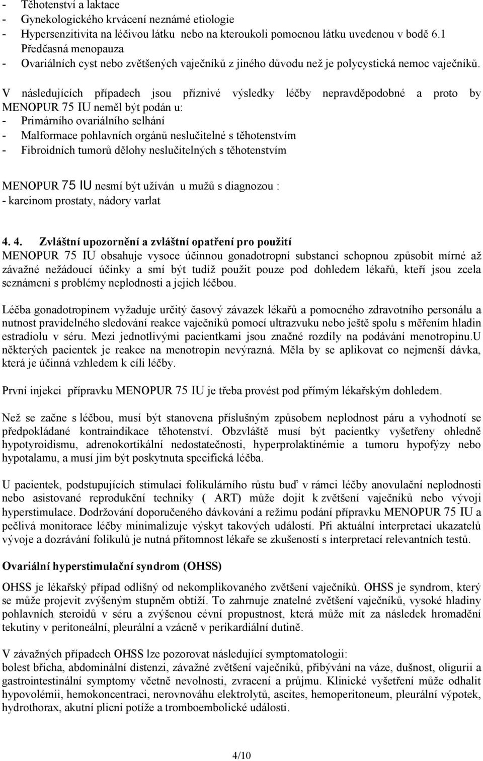 V následujících případech jsou příznivé výsledky léčby nepravděpodobné a proto by MENOPUR 75 IU neměl být podán u: - Primárního ovariálního selhání - Malformace pohlavních orgánů neslučitelné s