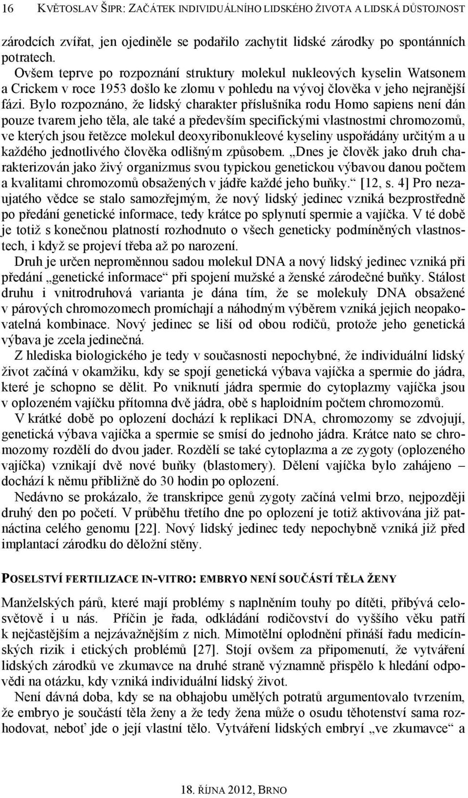 Bylo rozpoznáno, že lidský charakter příslušníka rodu Homo sapiens není dán pouze tvarem jeho těla, ale také a především specifickými vlastnostmi chromozomů, ve kterých jsou řetězce molekul