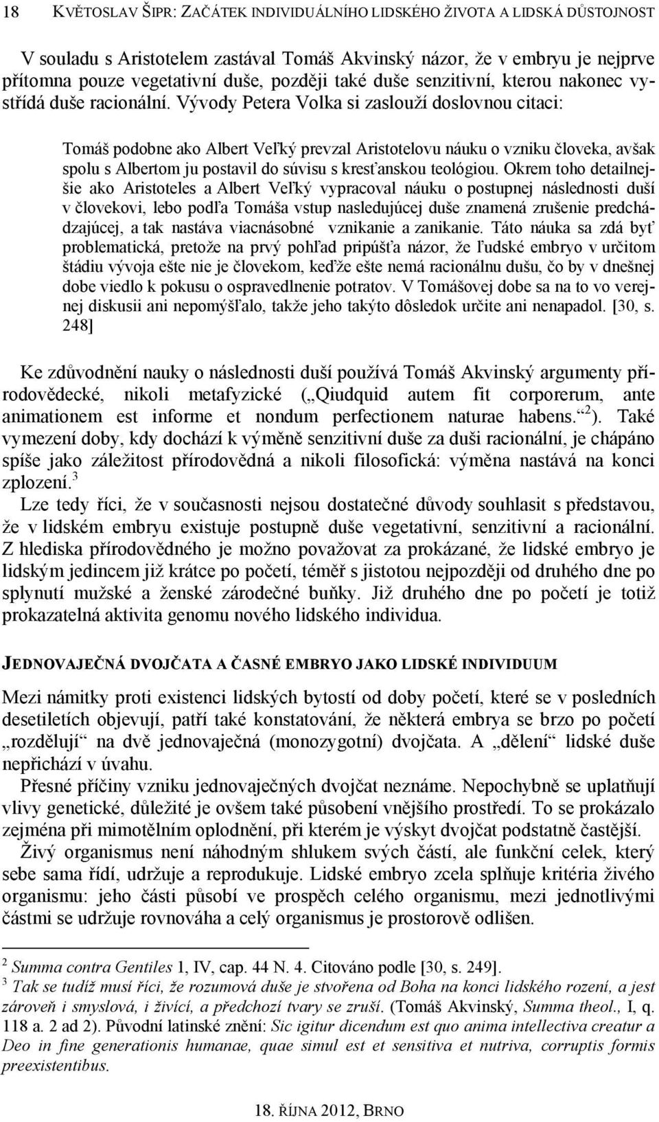 Vývody Petera Volka si zaslouží doslovnou citaci: Tomáš podobne ako Albert Veľký prevzal Aristotelovu náuku o vzniku človeka, avšak spolu s Albertom ju postavil do súvisu s kresťanskou teológiou.