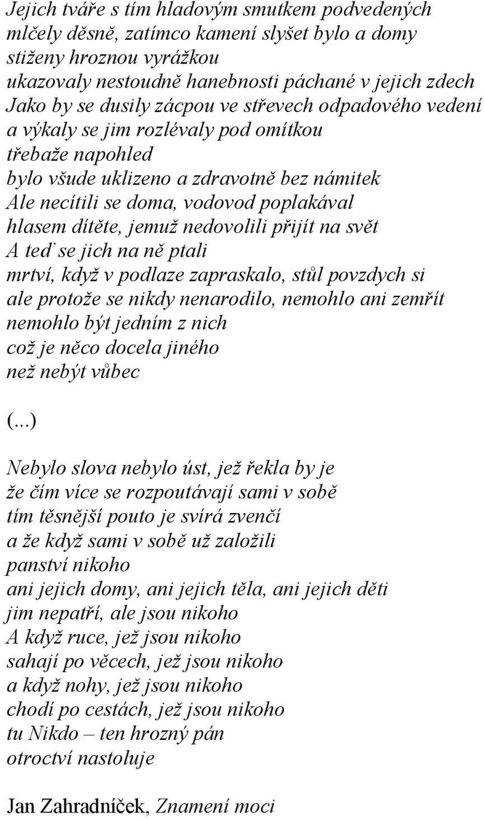 nedovolili přijít na svět A teď se jich na ně ptali mrtví, když v podlaze zapraskalo, stůl povzdych si ale protože se nikdy nenarodilo, nemohlo ani zemřít nemohlo být jedním z nich což je něco docela