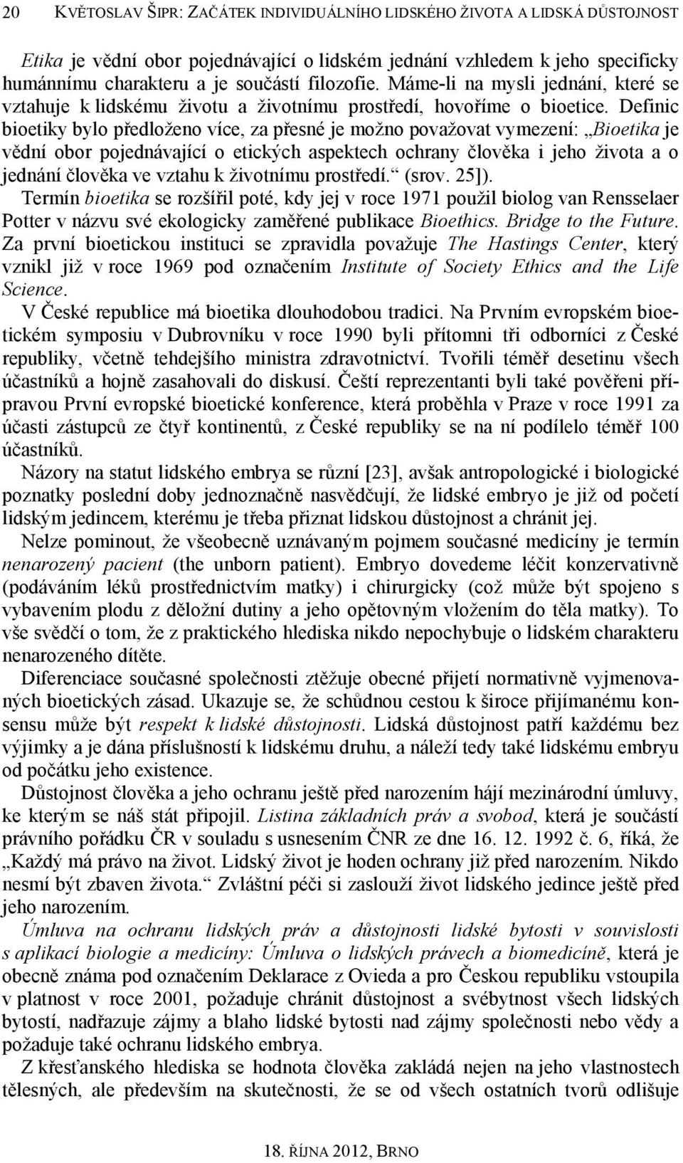 Definic bioetiky bylo předloženo více, za přesné je možno považovat vymezení: Bioetika je vědní obor pojednávající o etických aspektech ochrany člověka i jeho života a o jednání člověka ve vztahu k