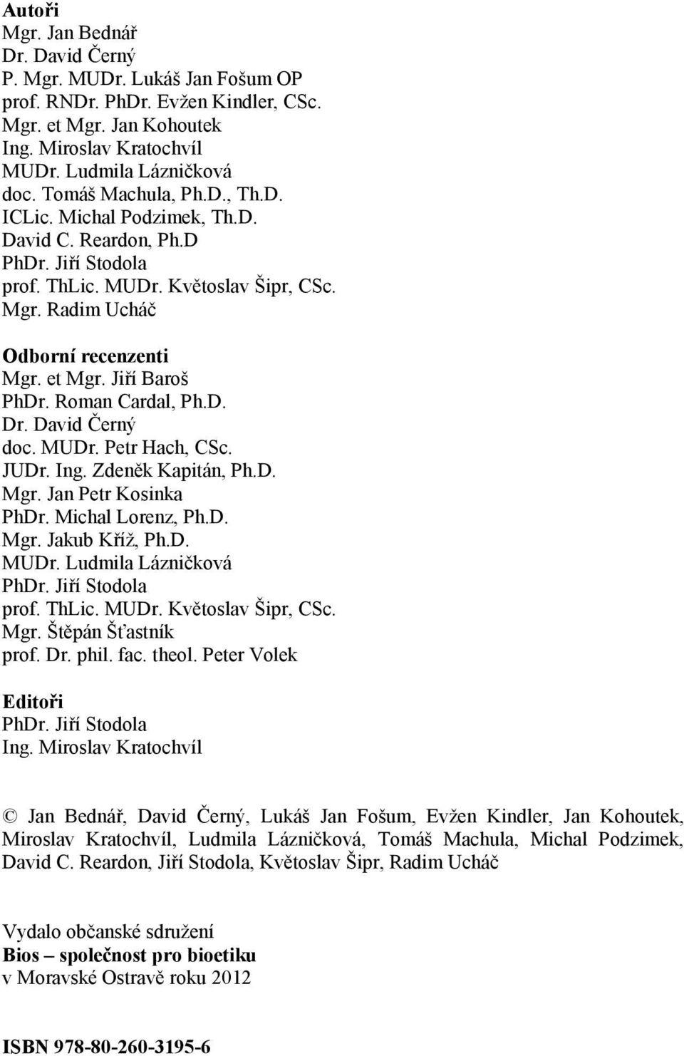 Jiří Baroš PhDr. Roman Cardal, Ph.D. Dr. David Černý doc. MUDr. Petr Hach, CSc. JUDr. Ing. Zdeněk Kapitán, Ph.D. Mgr. Jan Petr Kosinka PhDr. Michal Lorenz, Ph.D. Mgr. Jakub Kříž, Ph.D. MUDr. Ludmila Lázničková PhDr.