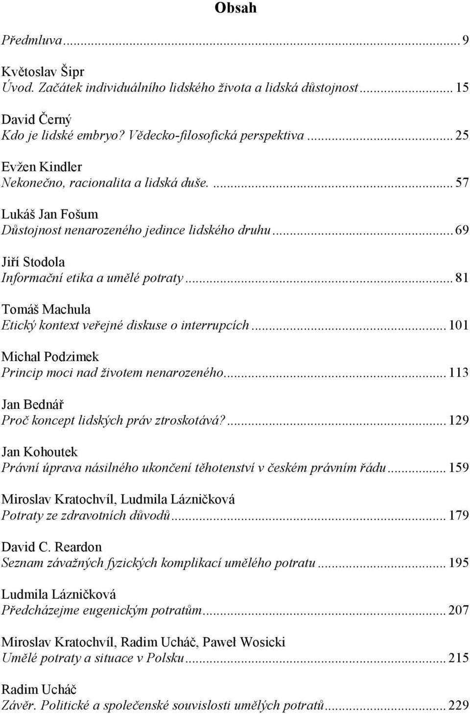 .. 81 Tomáš Machula Etický kontext veřejné diskuse o interrupcích... 101 Michal Podzimek Princip moci nad životem nenarozeného... 113 Jan Bednář Proč koncept lidských práv ztroskotává?