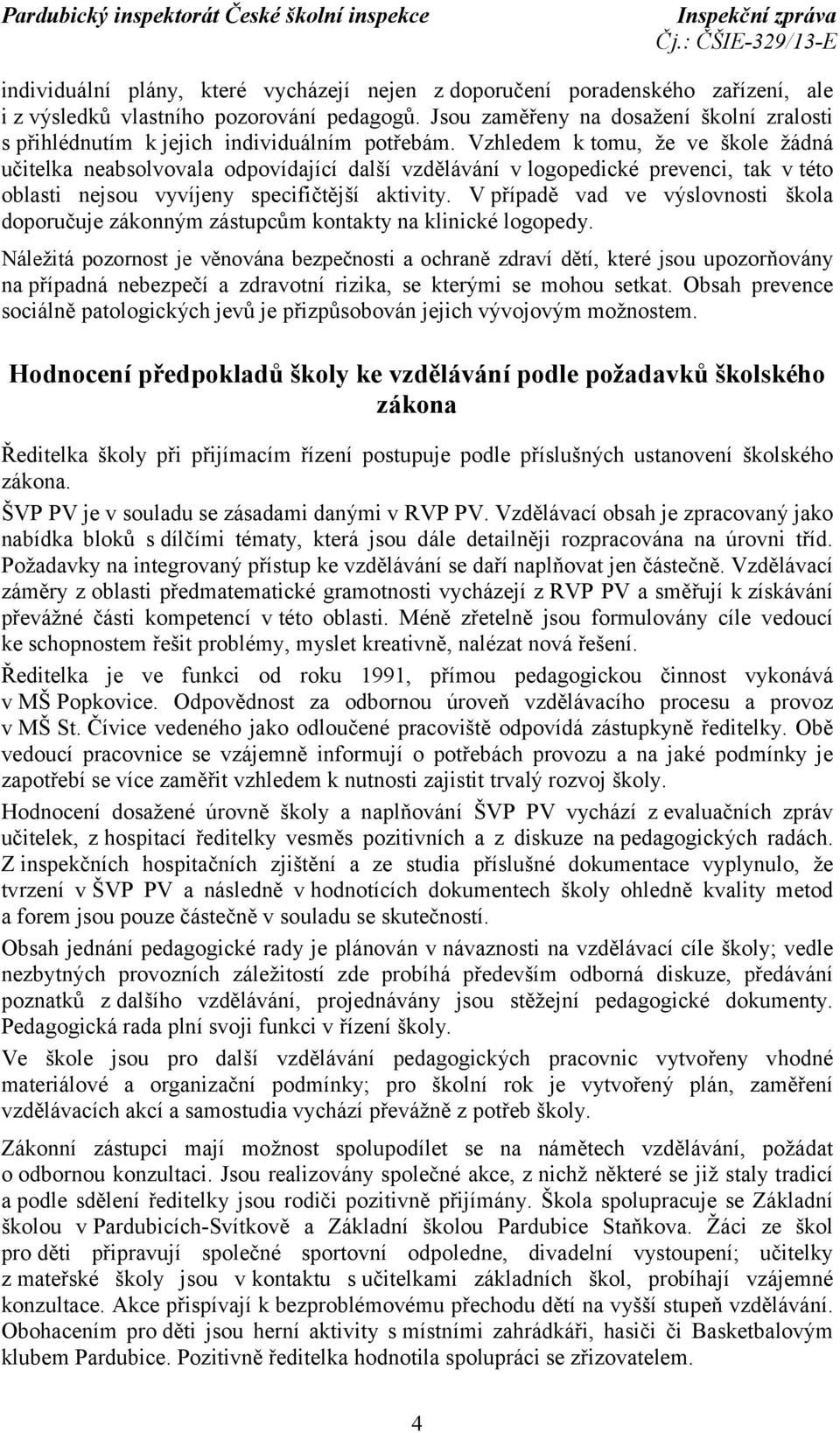 Vzhledem k tomu, že ve škole žádná učitelka neabsolvovala odpovídající další vzdělávání v logopedické prevenci, tak v této oblasti nejsou vyvíjeny specifičtější aktivity.