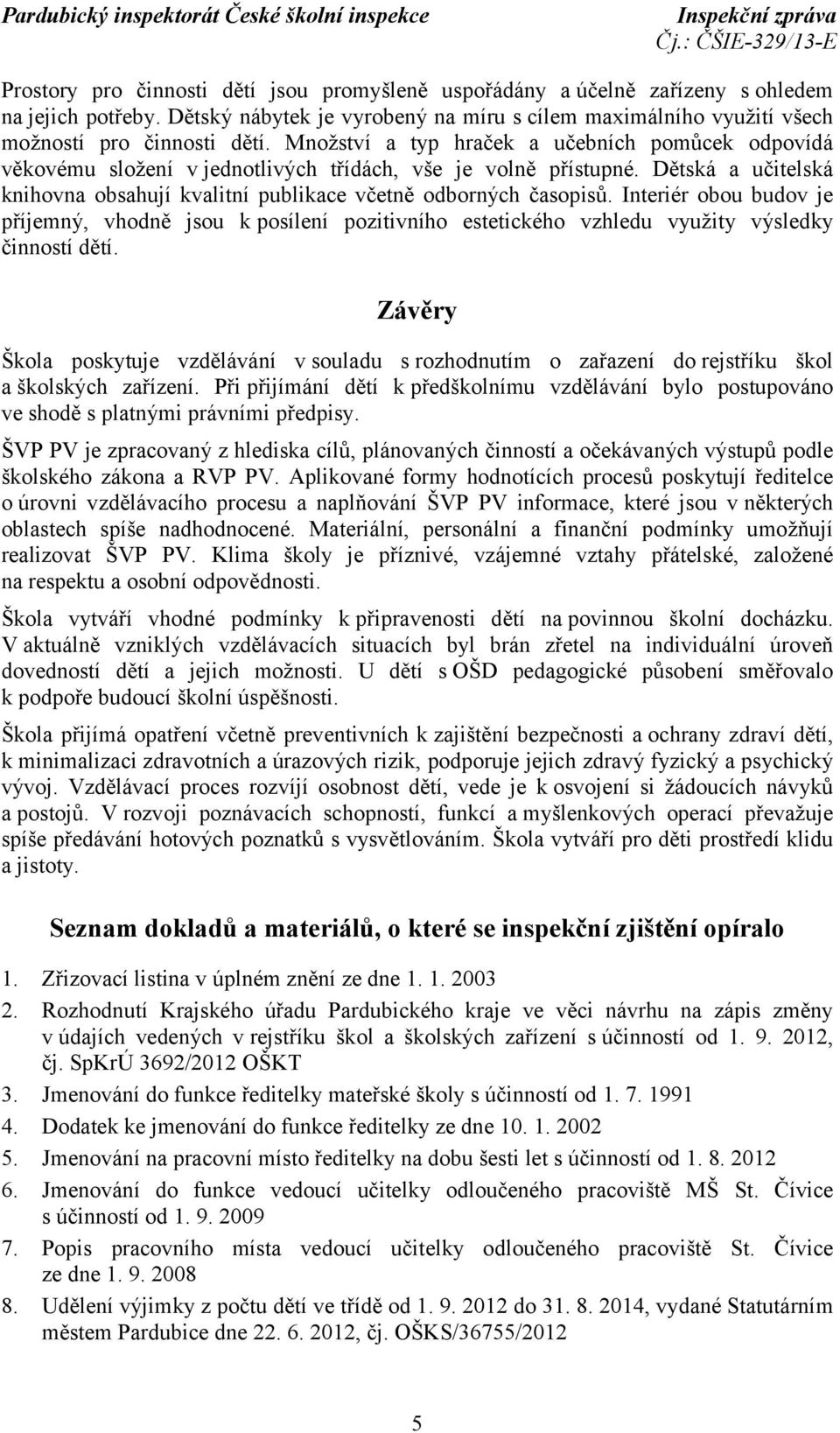 Interiér obou budov je příjemný, vhodně jsou k posílení pozitivního estetického vzhledu využity výsledky činností dětí.