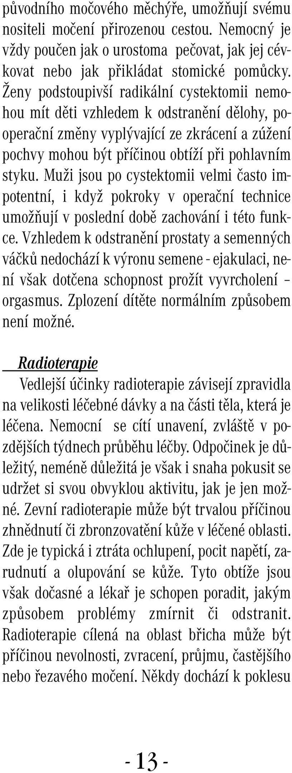 Muži jsou po cystektomii velmi často impotentní, i když pokroky v operační technice umožňují v poslední době zachování i této funkce.