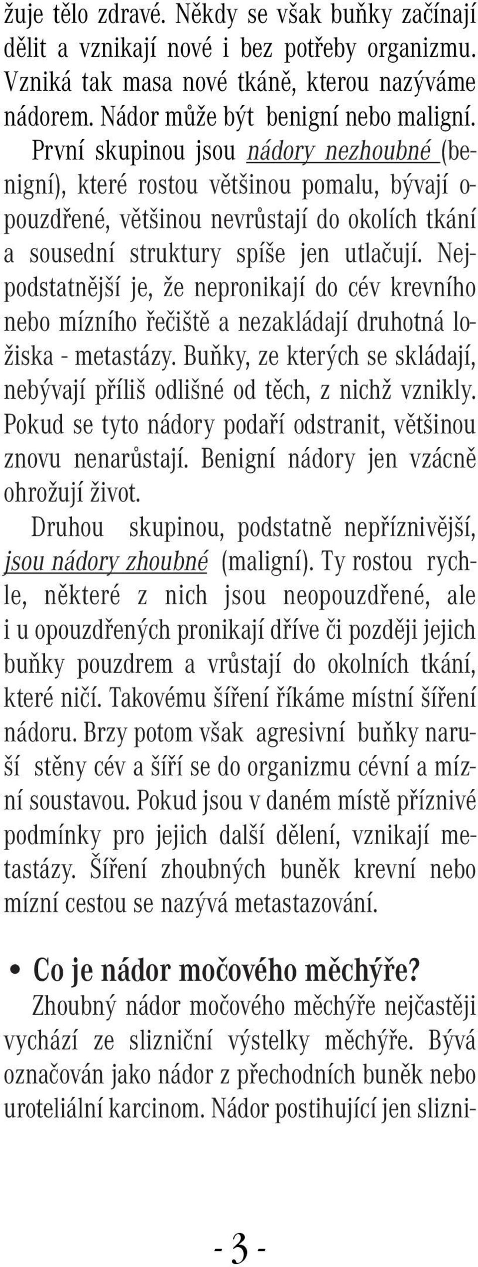 Nejpodstatnější je, že nepronikají do cév krevního nebo mízního řečiště a nezakládají druhotná ložiska - metastázy. Buňky, ze kterých se skládají, nebývají příliš odlišné od těch, z nichž vznikly.