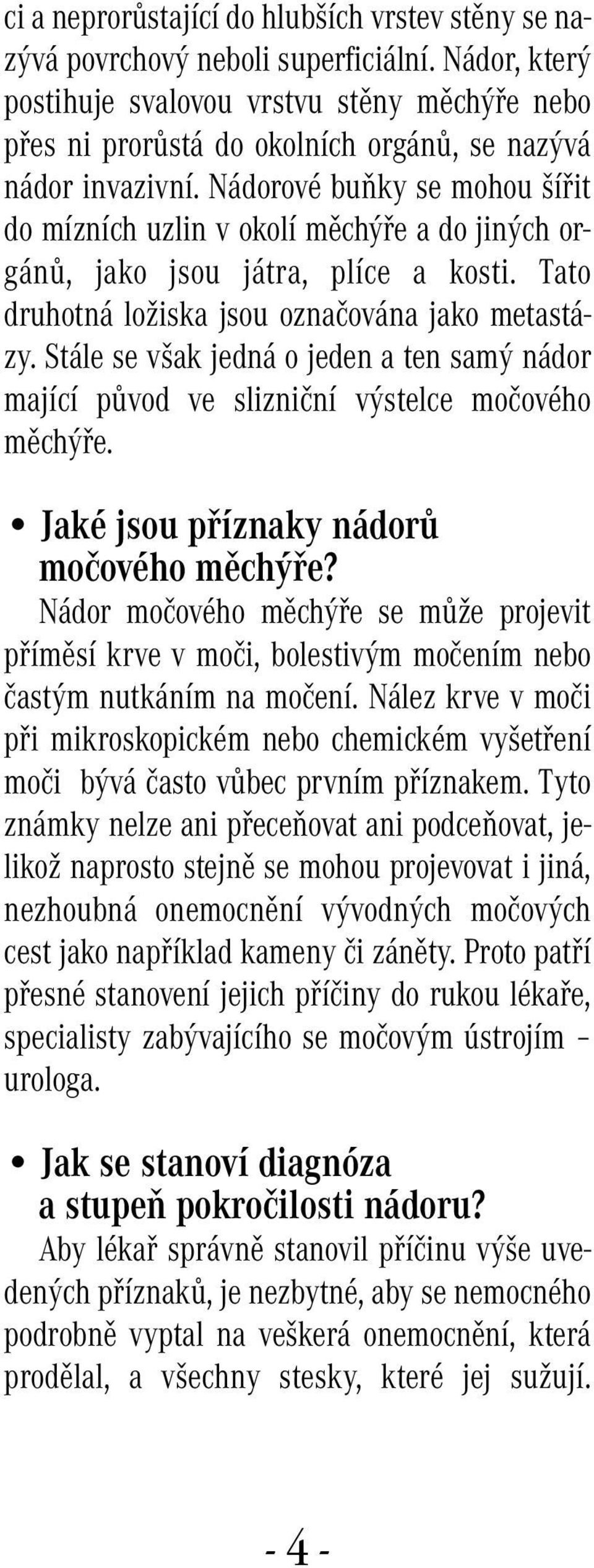 Nádorové buňky se mohou šířit do mízních uzlin v okolí měchýře a do jiných orgánů, jako jsou játra, plíce a kosti. Tato druhotná ložiska jsou označována jako metastázy.