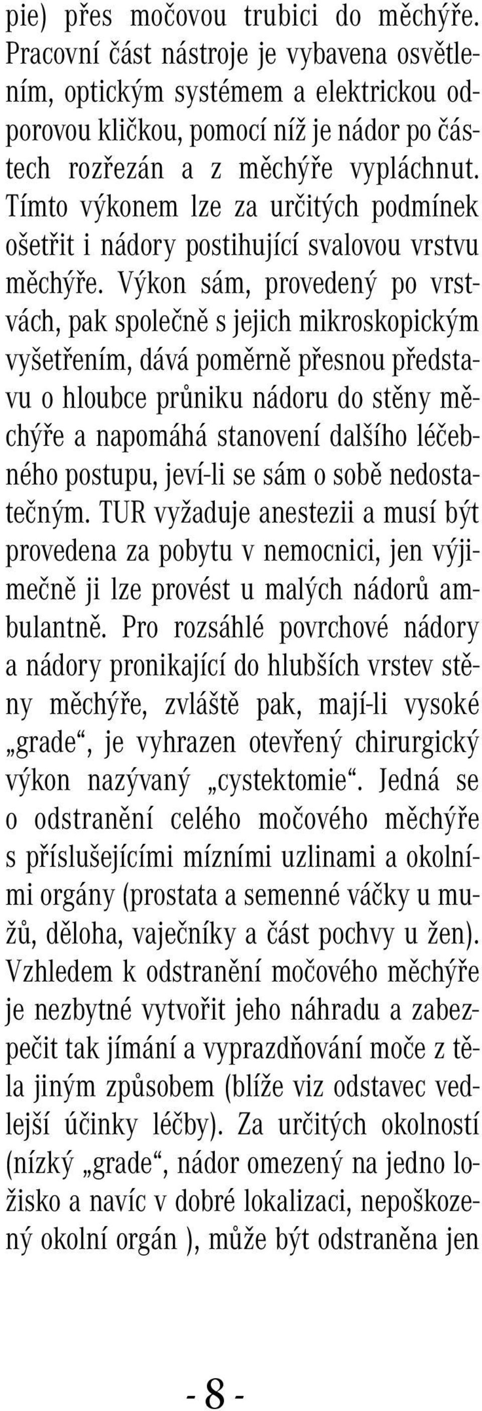 Výkon sám, provedený po vrstvách, pak společně s jejich mikroskopickým vyšetřením, dává poměrně přesnou představu o hloubce průniku nádoru do stěny měchýře a napomáhá stanovení dalšího léčebného