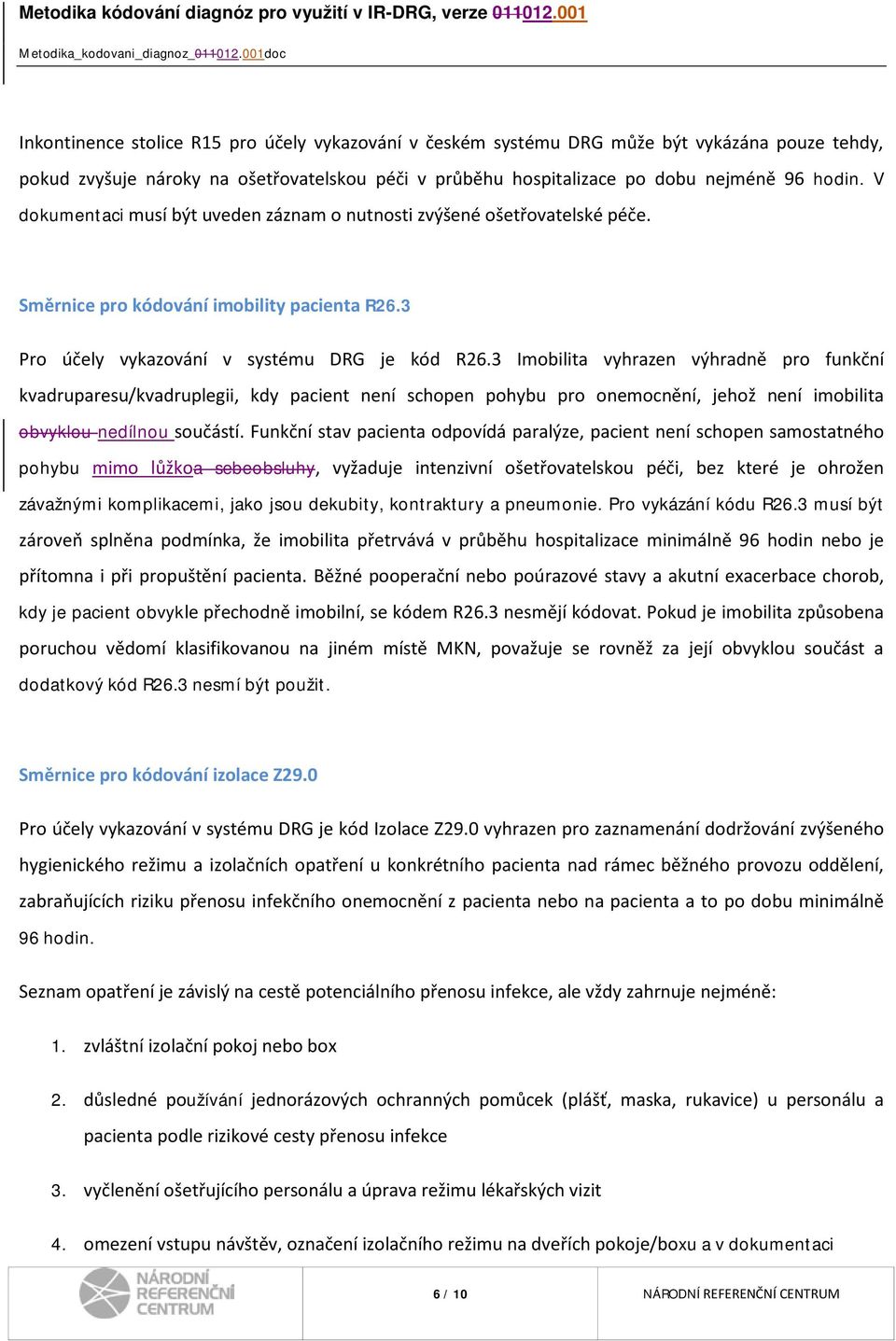 3 Imobilita vyhrazen výhradně pro funkční kvadruparesu/kvadruplegii, kdy pacient není schopen pohybu pro onemocnění, jehož není imobilita obvyklou nedílnou součástí.