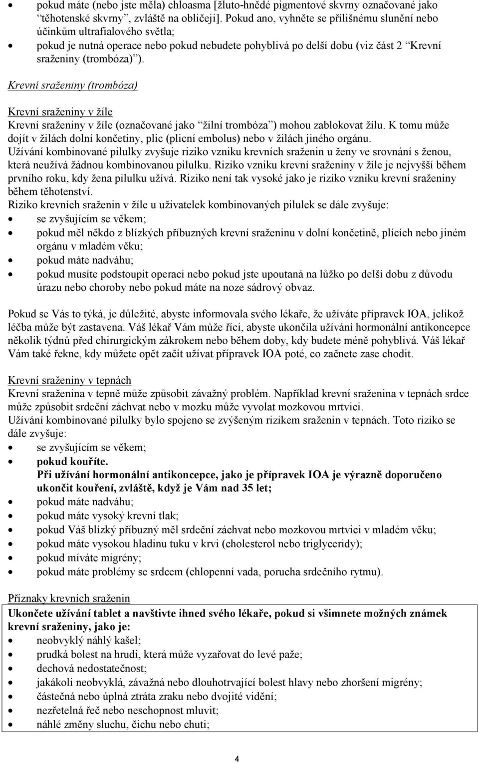 Krevní sraženiny (trombóza) Krevní sraženiny v žíle Krevní sraženiny v žíle (označované jako žilní trombóza ) mohou zablokovat žílu.